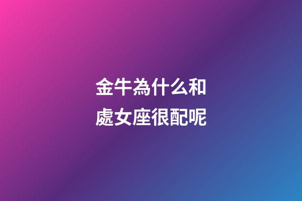 金牛為什么和處女座很配呢-第1張-星座運(yùn)勢-玄機(jī)派