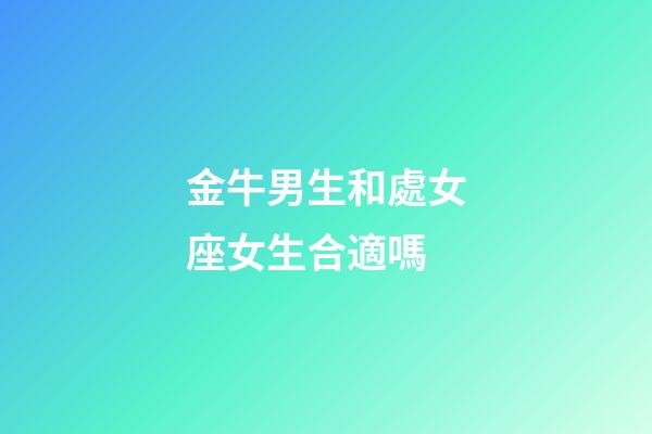 金牛男生和處女座女生合適嗎-第1張-星座運勢-玄機派