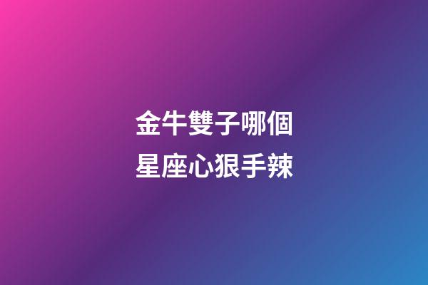 金牛雙子哪個星座心狠手辣-第1張-星座運勢-玄機派