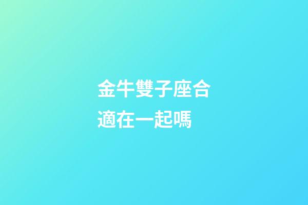 金牛雙子座合適在一起嗎-第1張-星座運勢-玄機派