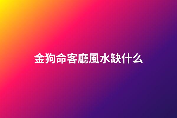 金狗命客廳風水缺什么