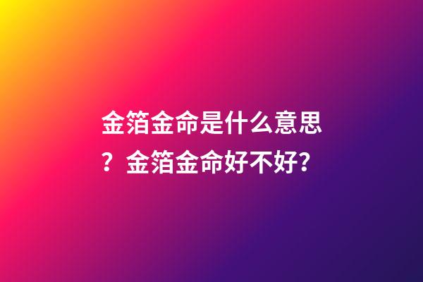 金箔金命是什么意思？金箔金命好不好？
