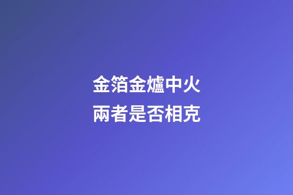 金箔金爐中火兩者是否相克