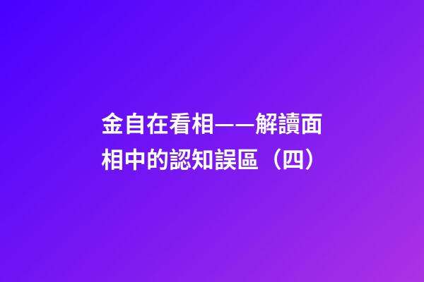 金自在看相——解讀面相中的認知誤區（四）
