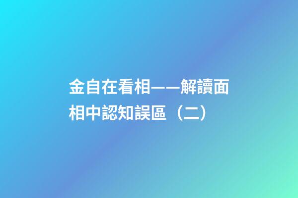 金自在看相——解讀面相中認知誤區（二）