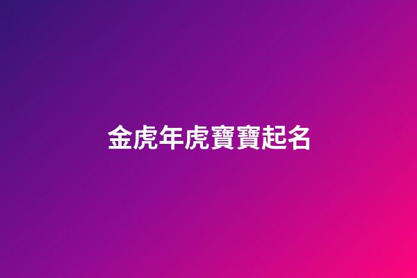 金虎年虎寶寶起名(金命虎寶寶名字取五行木水水)-第1張-寶寶起名-玄機(jī)派
