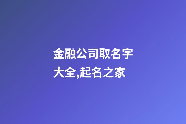 金融公司取名字大全,起名之家-第1張-公司起名-玄機派
