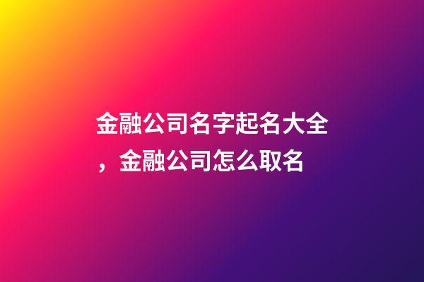 金融公司名字起名大全，金融公司怎么取名-第1張-公司起名-玄機(jī)派