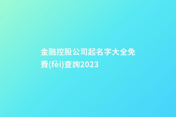 金融控股公司起名字大全免費(fèi)查詢2023-第1張-公司起名-玄機(jī)派