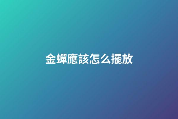 金蟬應該怎么擺放
