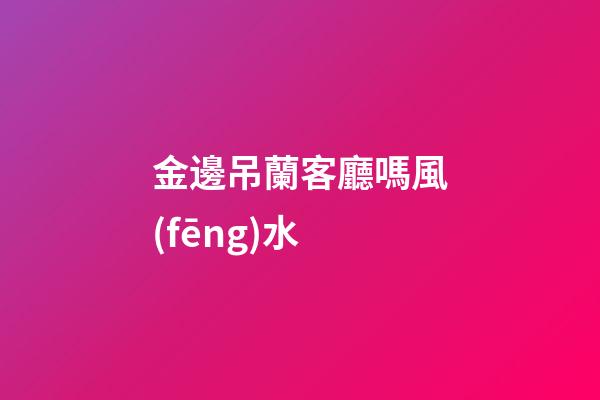 金邊吊蘭客廳嗎風(fēng)水