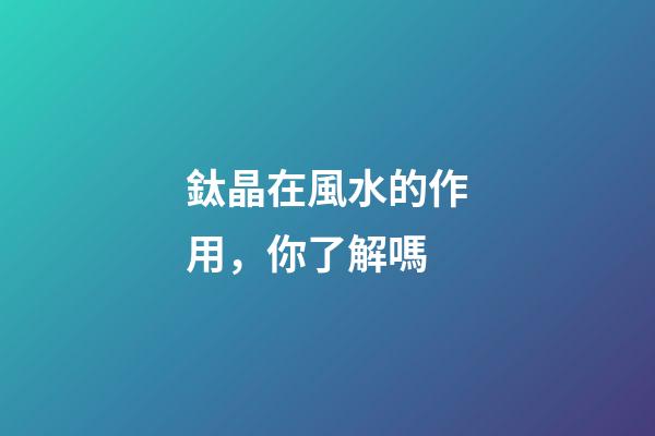 鈦晶在風水的作用，你了解嗎