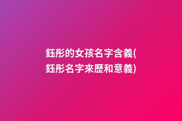 鈺彤的女孩名字含義(鈺彤名字來歷和意義)