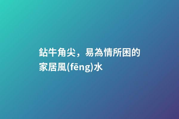 鉆牛角尖，易為情所困的家居風(fēng)水