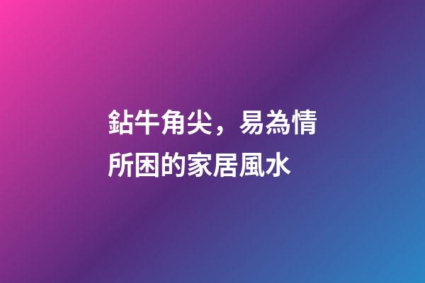 鉆牛角尖，易為情所困的家居風水