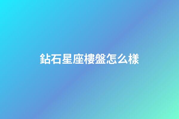 鉆石星座樓盤怎么樣-第1張-星座運勢-玄機派