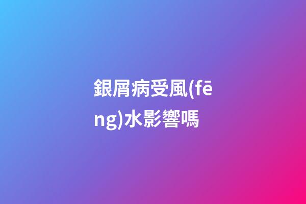 銀屑病受風(fēng)水影響嗎