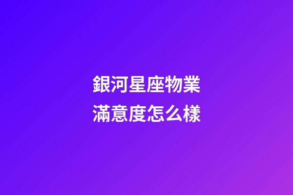 銀河星座物業滿意度怎么樣-第1張-星座運勢-玄機派
