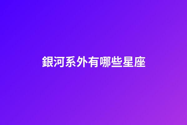 銀河系外有哪些星座