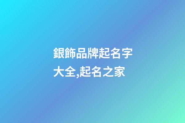 銀飾品牌起名字大全,起名之家-第1張-商標起名-玄機派