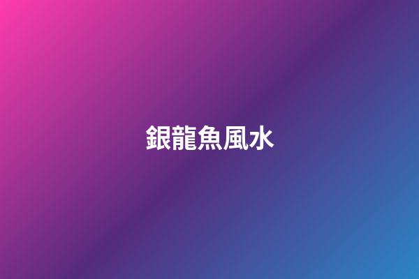 銀龍魚風水
