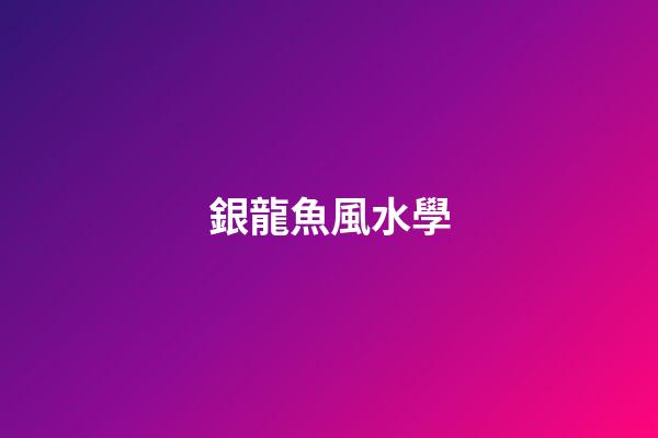 銀龍魚風水學