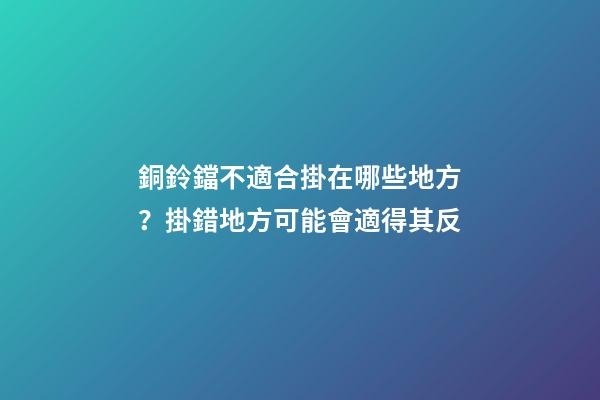 銅鈴鐺不適合掛在哪些地方？掛錯地方可能會適得其反