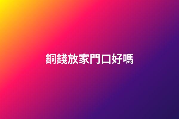 銅錢放家門口好嗎