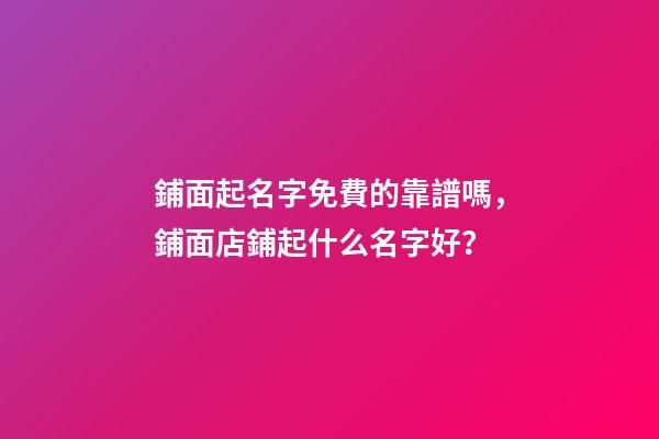 鋪面起名字免費的靠譜嗎，鋪面店鋪起什么名字好？-第1張-店鋪起名-玄機派