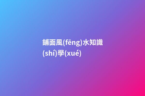 鋪面風(fēng)水知識(shí)學(xué)