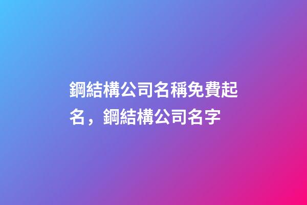 鋼結構公司名稱免費起名，鋼結構公司名字-第1張-公司起名-玄機派