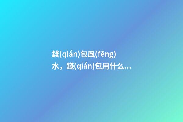 錢(qián)包風(fēng)水，錢(qián)包用什么顏色好