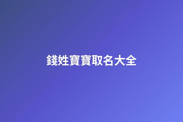 錢姓寶寶取名大全(姓錢的寶寶)-第1張-寶寶起名-玄機派