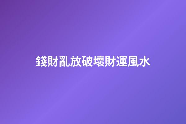 錢財亂放破壞財運風水
