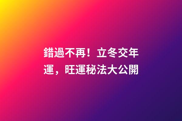錯過不再！立冬交年運，旺運秘法大公開