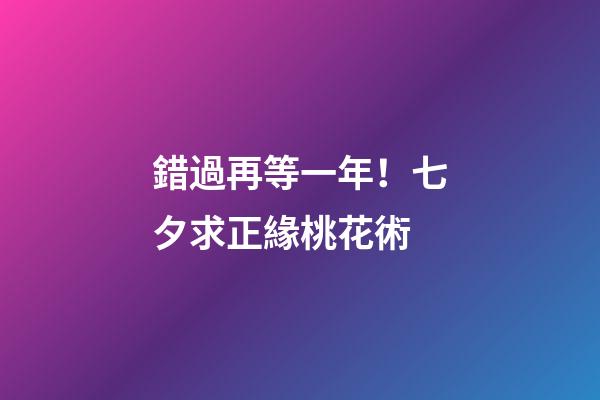 錯過再等一年！七夕求正緣桃花術