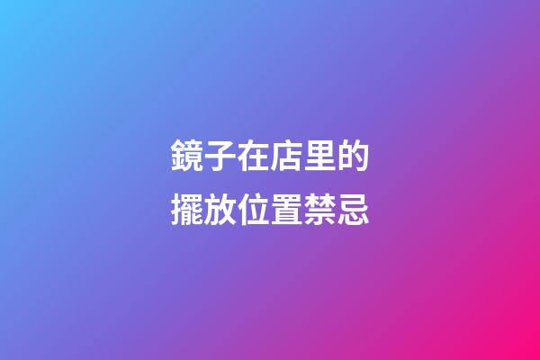 鏡子在店里的擺放位置禁忌