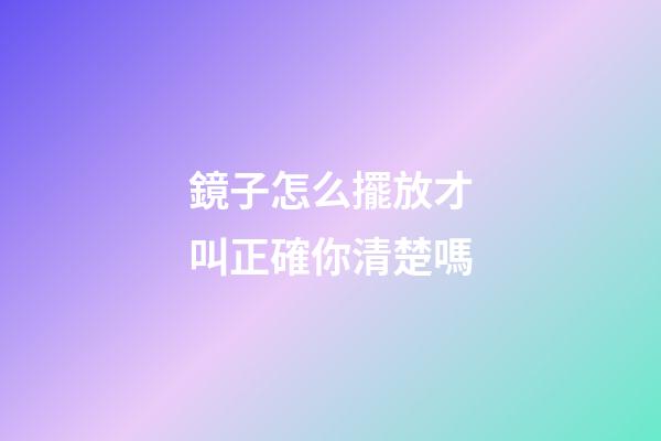 鏡子怎么擺放才叫正確你清楚嗎