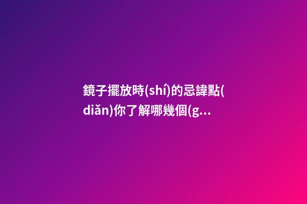 鏡子擺放時(shí)的忌諱點(diǎn)你了解哪幾個(gè)
