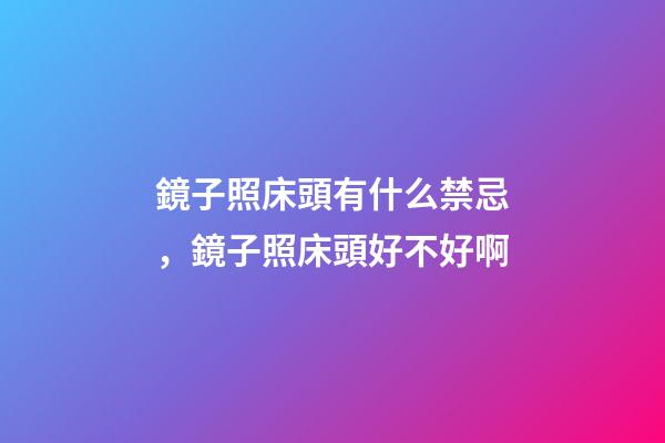鏡子照床頭有什么禁忌，鏡子照床頭好不好啊