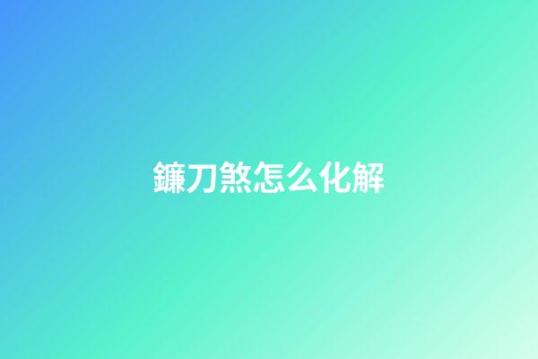 鐮刀煞怎么化解