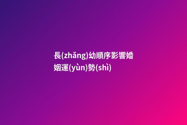 長(zhǎng)幼順序影響婚姻運(yùn)勢(shì)