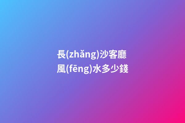 長(zhǎng)沙客廳風(fēng)水多少錢