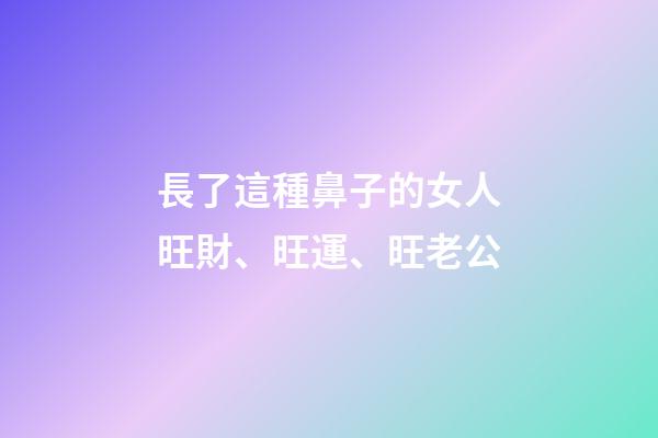 長了這種鼻子的女人旺財、旺運、旺老公
