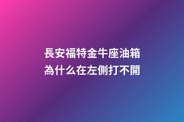 長安福特金牛座油箱為什么在左側打不開