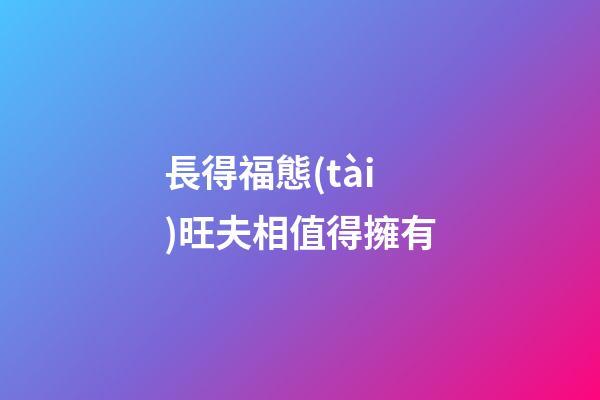 長得福態(tài)旺夫相值得擁有