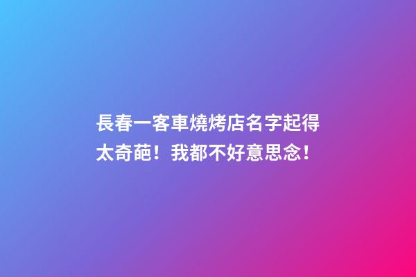 長春一客車燒烤店名字起得太奇葩！我都不好意思念！-第1張-店鋪起名-玄機派