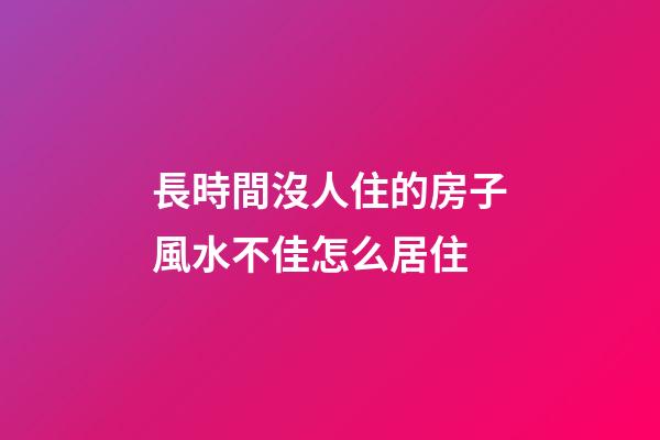 長時間沒人住的房子風水不佳怎么居住