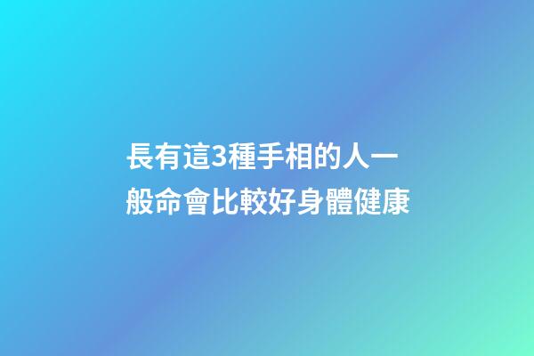 長有這3種手相的人一般命會比較好身體健康