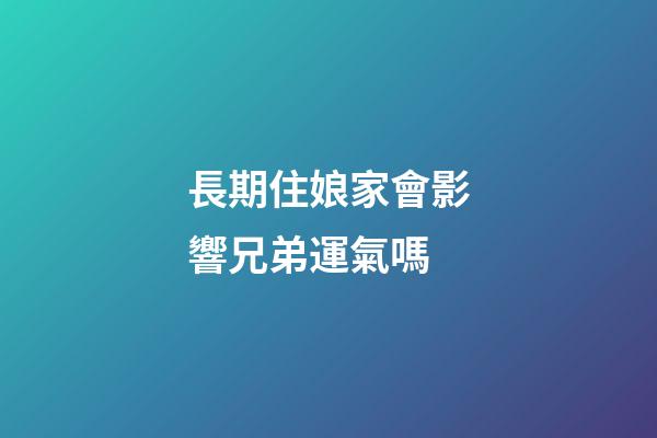 長期住娘家會影響兄弟運氣嗎